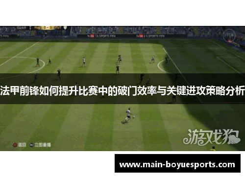 法甲前锋如何提升比赛中的破门效率与关键进攻策略分析