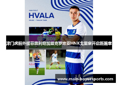 津门虎前外援菲奥利奇加盟克罗地亚HNK戈里察开启新篇章