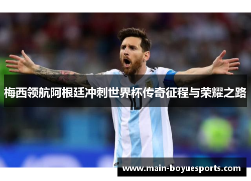 梅西领航阿根廷冲刺世界杯传奇征程与荣耀之路
