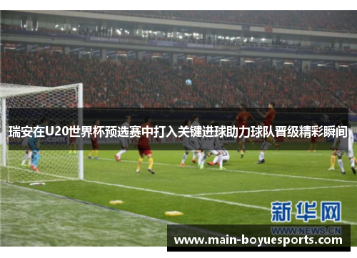瑞安在U20世界杯预选赛中打入关键进球助力球队晋级精彩瞬间
